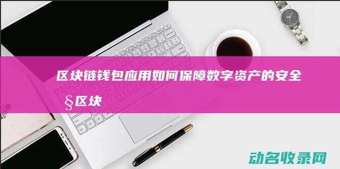 区块链钱包应用如何保障数字资产的安全性 (区块链钱包应用)