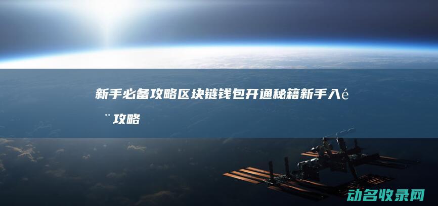 新手必备攻略 区块链钱包开通秘籍 (新手入门攻略)