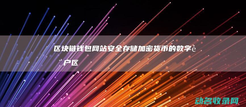 区块链钱包网站 安全存储加密货币的数字门户 (区块链钱包网络地址选错了怎么办)