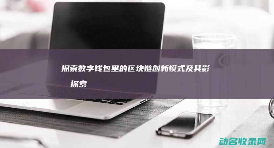 探索数字钱包里的区块链创新模式及其影响 (探索数字钱包图片)