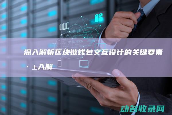 深入解析区块链钱包交互设计的关键要素 (深入解析区块链产业)