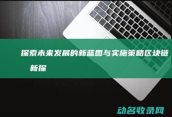 探索未来发展的新蓝图与实施策略 区块链创新 (探索未来发展趋势的分析方法)