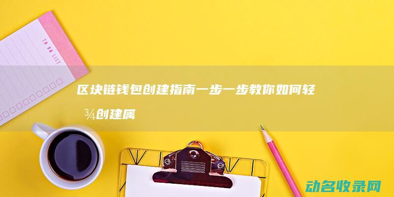 区块链钱包创建指南 一步一步教你如何轻松创建属于自己的加密货币钱包 (区块链钱包创始人是谁)