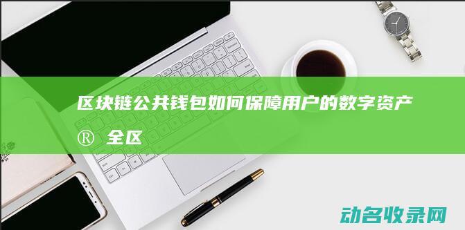 区块链公共钱包如何保障用户的数字资产安全 (区块链公共钱包有哪些)